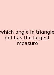 Which Angle In Triangle Def Has The Largest Measure