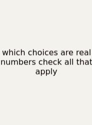 Which Choices Are Real Numbers Check All That Apply