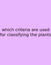 Which Criteria Are Used For Classifying The Plants