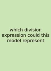 Which Division Expression Could This Model Represent