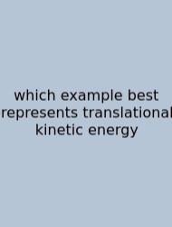 Which Example Best Represents Translational Kinetic Energy