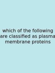 Which Of The Following Are Classified As Plasma Membrane Proteins