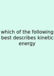 Which Of The Following Best Describes Kinetic Energy