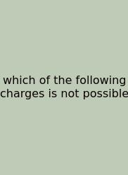Which Of The Following Charges Is Not Possible
