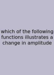 Which Of The Following Functions Illustrates A Change In Amplitude