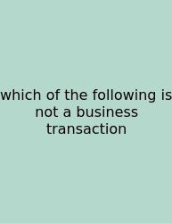 Which Of The Following Is Not A Business Transaction