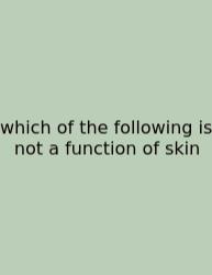 Which Of The Following Is Not A Function Of Skin