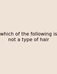 Which Of The Following Is Not A Type Of Hair