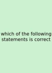 Which Of The Following Statements Is Correct