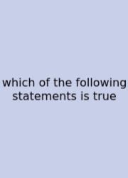 Which Of The Following Statements Is True