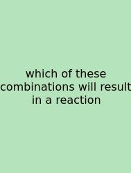 Which Of These Combinations Will Result In A Reaction