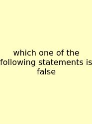 Which One Of The Following Statements Is False