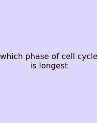 Which Phase Of Cell Cycle Is Longest