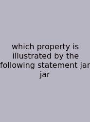 Which Property Is Illustrated By The Following Statement Jar Jar