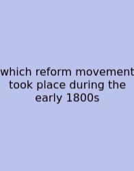 Which Reform Movement Took Place During The Early 1800s