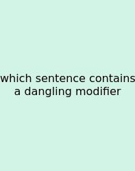 Which Sentence Contains A Dangling Modifier