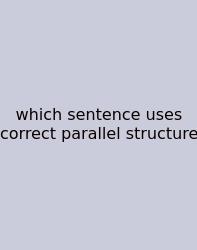 Which Sentence Uses Correct Parallel Structure