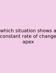 Which Situation Shows A Constant Rate Of Change Apex