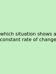 Which Situation Shows A Constant Rate Of Change