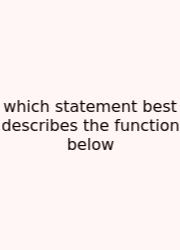 Which Statement Best Describes The Function Below