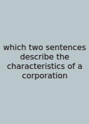 Which Two Sentences Describe The Characteristics Of A Corporation