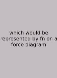 Which Would Be Represented By Fn On A Force Diagram