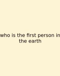 Who Is The First Person In The Earth