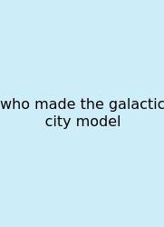 Who Made The Galactic City Model