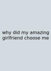 Why Did My Amazing Girlfriend Choose Me