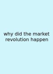 Why Did The Market Revolution Happen