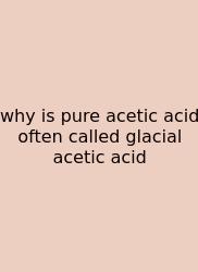 Why Is Pure Acetic Acid Often Called Glacial Acetic Acid
