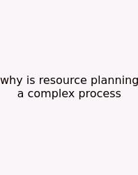 Why Is Resource Planning A Complex Process