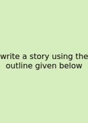 Write A Story Using The Outline Given Below